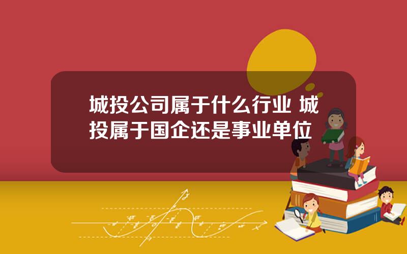 城投公司属于什么行业 城投属于国企还是事业单位